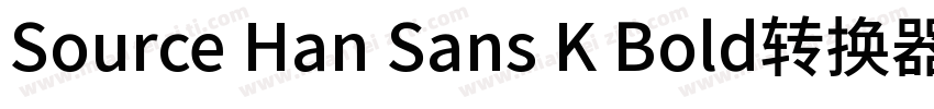 Source Han Sans K Bold转换器字体转换